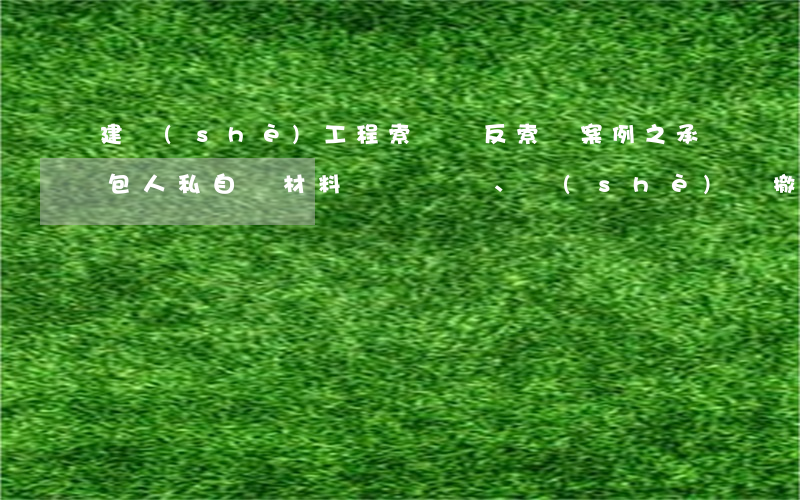 建設(shè)工程索賠與反索賠案例之：承包人私自將材料、設(shè)備撤離施工現(xiàn)場